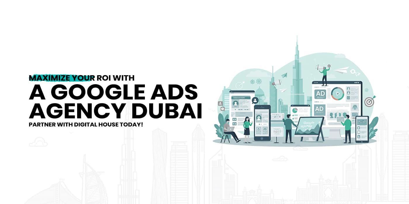 Maximize Your ROI with a Google Ads Agency Dubai – Partner with Digital House Today!